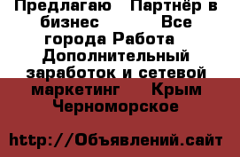 Предлагаю : Партнёр в бизнес        - Все города Работа » Дополнительный заработок и сетевой маркетинг   . Крым,Черноморское